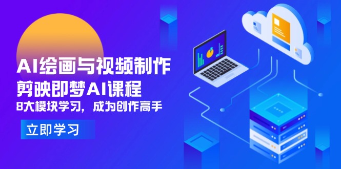 AI绘画与视频制作，剪映即梦AI课程，8大模块学习，成为创作高手-源创极客