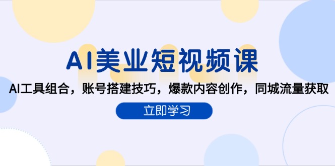 AI美业短视频课，AI工具组合，账号搭建技巧，爆款内容创作，同城流量获取-源创极客