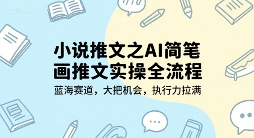 小说推文之AI简笔画推文实操全流程，蓝海赛道，大把机会，执行力拉满-源创极客