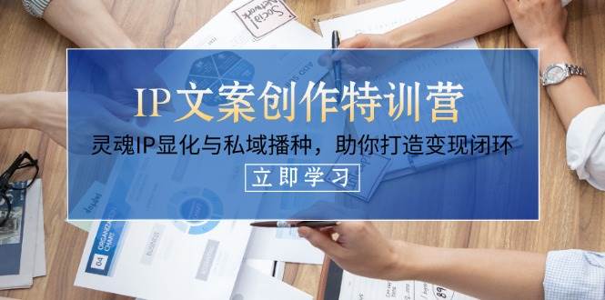 IP文案创作特训营，灵魂IP显化与私域播种，助你打造变现闭环(14节课)-源创极客