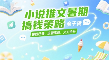 小说推文暑期搞钱策略，全干货，暑假已来，流量高峰，火力全开-源创极客