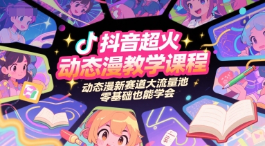 抖音超火动态漫教学课程，动态漫新赛道大流量池，零基础也能学会-源创极客