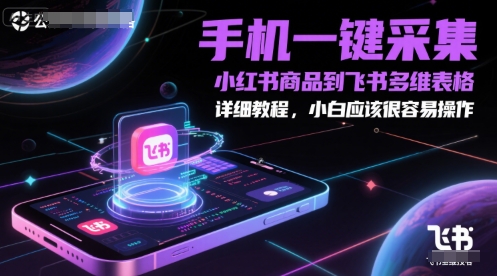 手机一键采集小红书商品到飞书多维表格，详细教程，小白应该很容易操作-源创极客