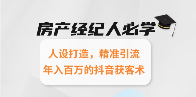房产经纪人必学：人设打造，精准引流，年入百万的抖音获客术-源创极客