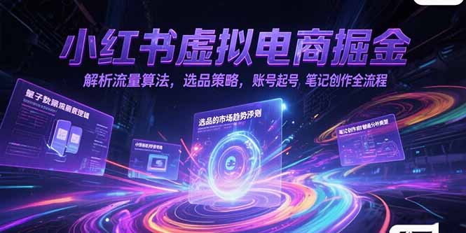 小红书虚拟电商掘金，解析流量算法，选品策略，账号起号，笔记创作全流程-源创极客