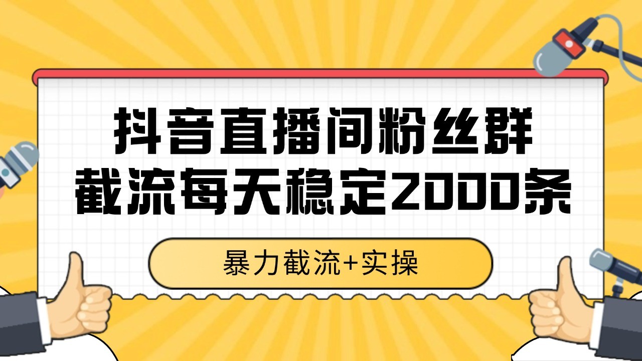 抖音直播间粉丝群截流，稳定采集数据全行业通用 2000+数据一天-源创极客