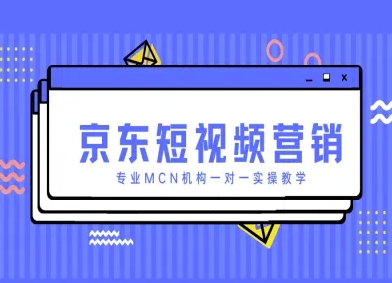 京东短视频营销项目，专业MCN机构一对一实操教学-源创极客
