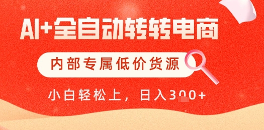 【AI+全自动转转电商】内部专属低价货源，全网首发，单日轻松变现几张【揭秘】-源创极客