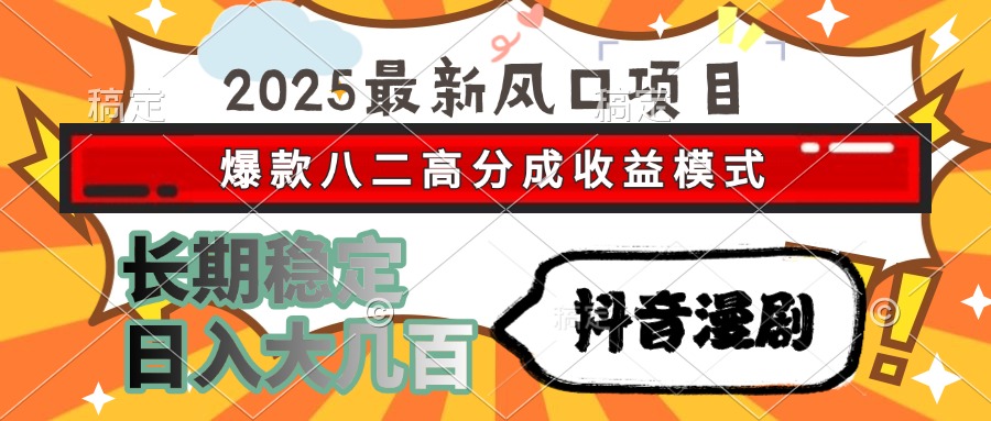 2025最新风口项目 抖音漫剧 爆款八二高分成收益模式 长期稳定日入大几百-源创极客