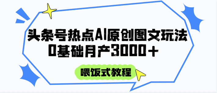 头条号热点AI图文攻略，喂饭式教程+0基础月产3000+-源创极客