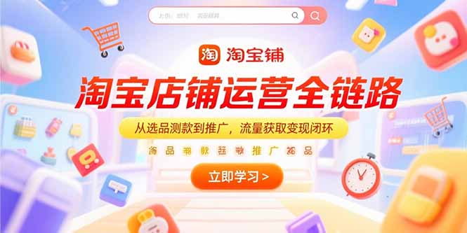淘宝店铺运营全链路，从选品测款到推广，流量获取变现闭环-源创极客