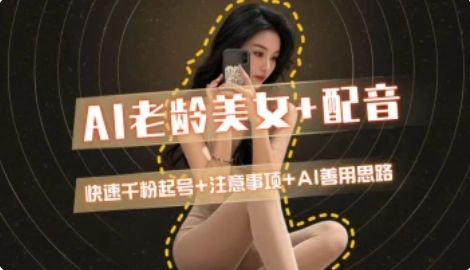 AI老龄美女涨粉+变现_快速千粉起号思路-源创极客