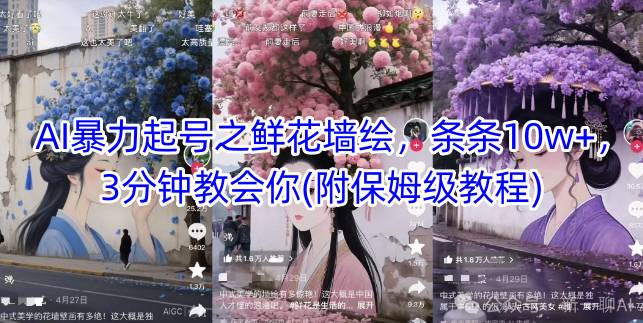 AI暴力起号之鲜花墙绘，条条10w+，3分钟教会你(附保姆级教程)-源创极客