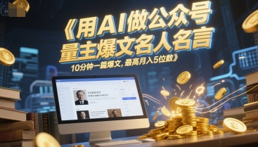 用AI做公众号流量主爆文名人名言，10分钟一篇爆文，最高月入5位数-源创极客