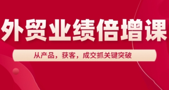 外贸业绩倍增课，从产品，获客，成交抓关键突破-源创极客