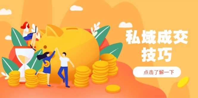 私域成交技巧，帮你从入门到精通，破解四大痛点，快速变现，轻松收钱-源创极客