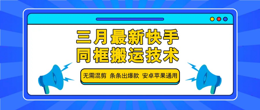 三月最新快手同框搬运技术，无需混剪 条条出爆款 安卓苹果通用-源创极客