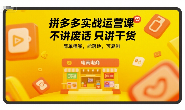 拼多多实战运营课，不讲废话只讲干货，简单粗暴，能落地，可复制-源创极客