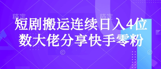 短剧搬运连续日入4位数大佬分享快手零粉爆单经验-源创极客