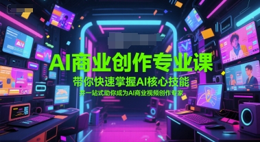 AI商业创作专业课，带你快速掌握AI核心技能，并一站式助你成为AI商业视频创作专家-源创极客