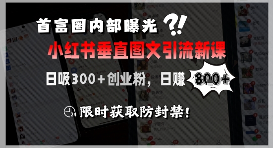 首富圈内部曝光小红书垂直图文引流新课，日吸300+创业粉，日入8张+，限时获取防封禁-源创极客