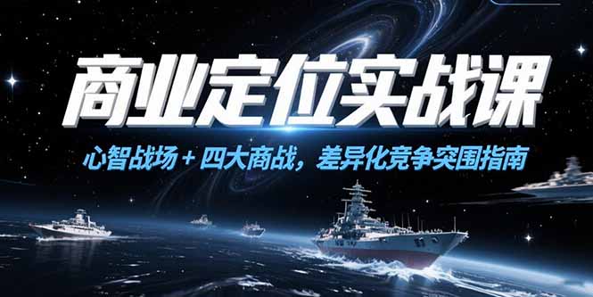 商业定位实战课，心智战场+四大商战，差异化竞争突围指南-源创极客