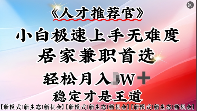 人才推荐官—小白轻松上手实操，居家兼职首选，一部手机即可-源创极客