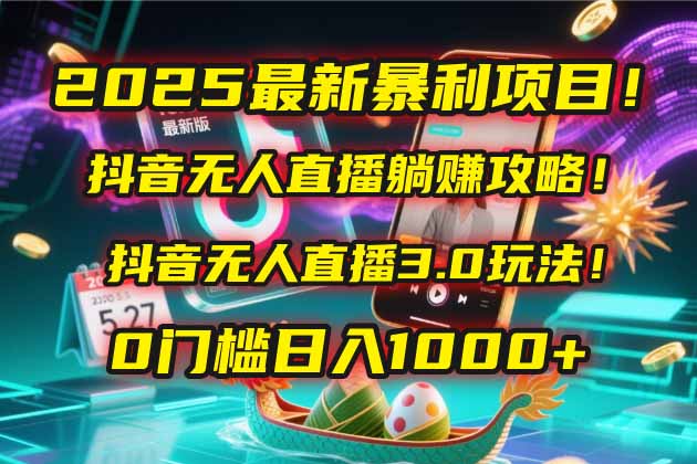 2025最新暴利项目！抖音无人直播躺赚攻略！抖音无人直播3.0玩法！0门槛...-源创极客