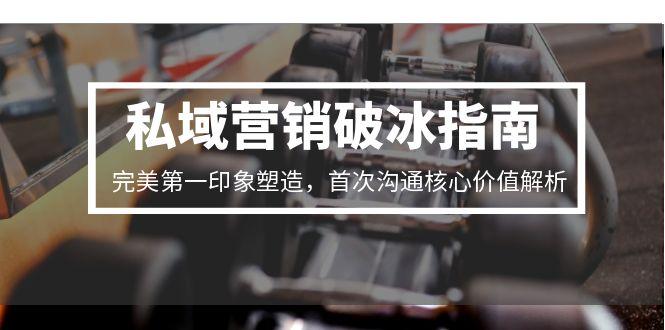 私域营销破冰指南，完美第一印象塑造，首次沟通核心价值解析-源创极客