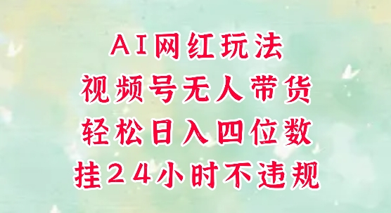 视频号无人直播带货，手机一挂自动爆单，AI网红玩法，带你解放双手，轻松日入四位数-源创极客