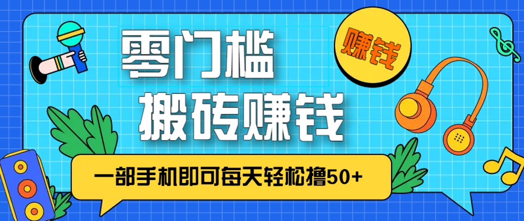 零成本零门槛，无脑搬砖赚钱项目，只需一部手机即可每天轻松撸50+-源创极客