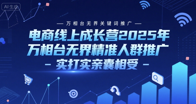 电商线上成长营2025年，万相台无界关键词推广-万相台无界精准人群推广-实打实亲囊相受-源创极客