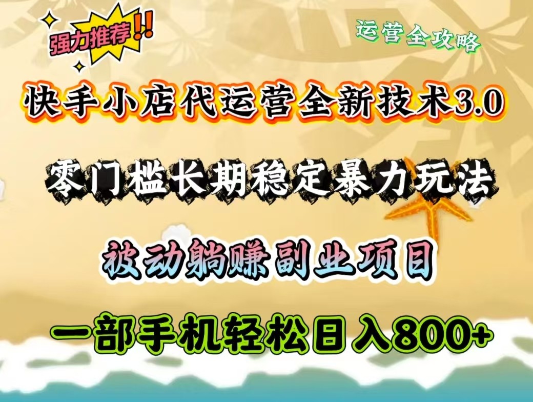 快手小店代运营全新技术3.0，零门槛长期稳定暴力玩法，被动躺赚一部手机轻松日入800+-源创极客