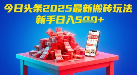 今日头条2025年最新搬砖玩法，新手也能轻松日入5张-源创极客