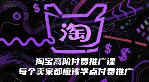 淘宝高阶付费推广课，每个卖家都应该学点付费推广-源创极客