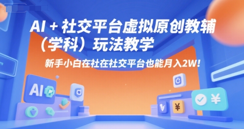 AI+小红书虚拟原创教辅(学科)玩法教学，新手小白在小红书也能月入2W-源创极客