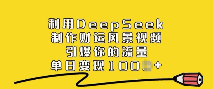 利用DeepSeek制作财运风景视频，引爆你的流量，单日变现多张-源创极客