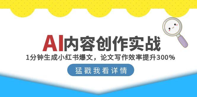 AI内容创作实战：1分钟生成小红书爆文，论文写作效率提升300%-源创极客