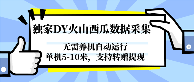 独家DY火山西瓜数据采集,无需养机自动运行,单机5-10米,支持转赠提现-源创极客 独家DY火山西瓜数据采集,无需养机自动运行,单机5-10米,支持转赠提现-源创极客