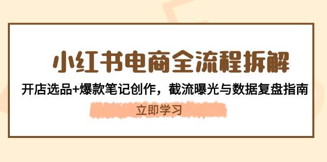 小红书电商全流程拆解：开店选品+爆款笔记创作，截流曝光与数据复盘指南-源创极客
