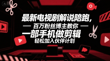 最新电视剧解说陪跑，百万粉丝博主教你一部手机做剪辑，轻松加入伙伴计划-源创极客