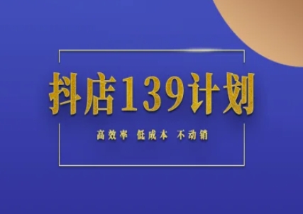 抖店139计划实录手册不动销起店实操方法论，高效率低成本不动销-源创极客