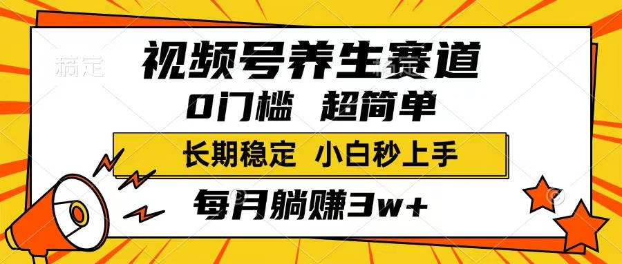 视频号养生赛道，一条视频1800，超简单，长期稳定可做，月入3w+不是梦-源创极客