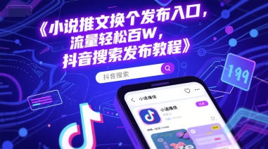 小说推文换个发布入口，流量轻松百W，抖音搜索发布教程-源创极客
