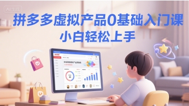 拼多多虚拟产品0基础入门课，小白轻松上手-源创极客