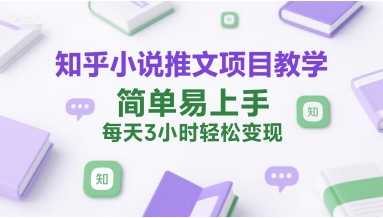 知乎小说推文项目教学，简单易上手，每天3小时轻松变现-源创极客