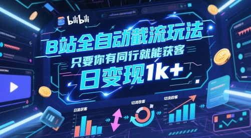 B站全自动截流玩法只要你有同行就能获客，日变现1k+【揭秘】-源创极客