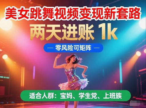 美女跳舞视频变现新套路，两天进账 1k，零风险可矩阵【揭秘】-源创极客