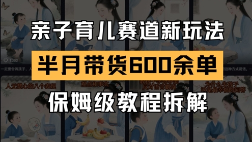 AI亲子育儿赛道新玩法，新号半个月带货600多单，保姆级教程拆解-源创极客