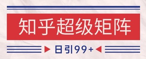 知乎超级矩阵玩法引流高质量精准粉SEO覆盖，日变现1k+【揭秘】-源创极客